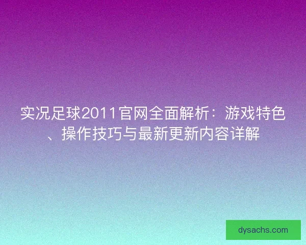 实况足球2011官网全面解析：游戏特色、操作技巧与最新更新内容详解