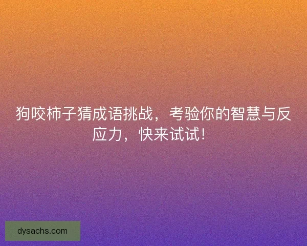 狗咬柿子猜成语挑战，考验你的智慧与反应力，快来试试！