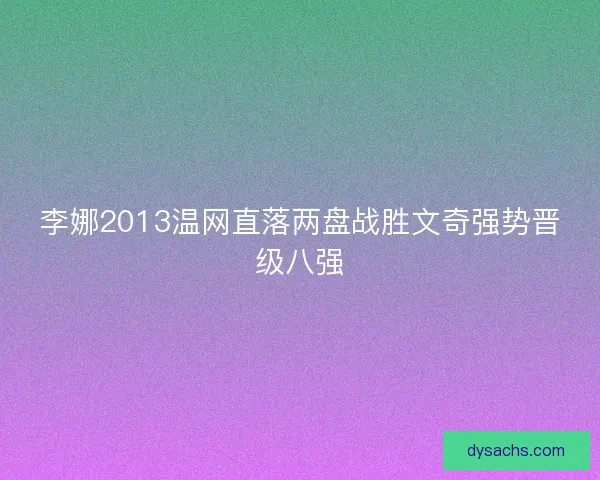 李娜2013温网直落两盘战胜文奇强势晋级八强