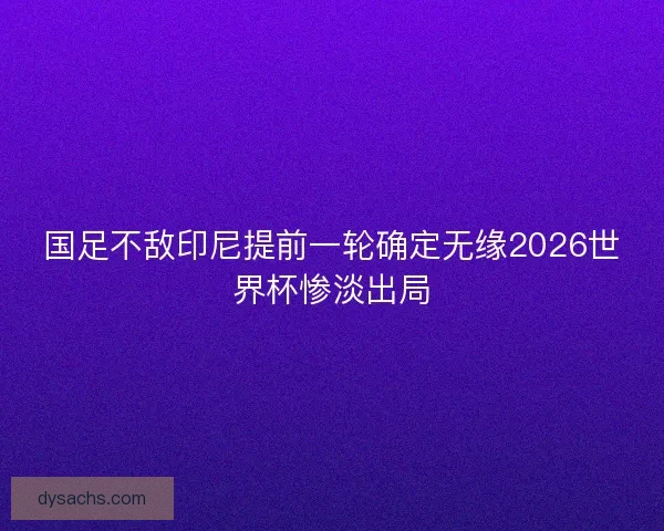 国足不敌印尼提前一轮确定无缘2026世界杯惨淡出局